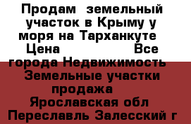 Продам  земельный участок в Крыму у моря на Тарханкуте › Цена ­ 8 000 000 - Все города Недвижимость » Земельные участки продажа   . Ярославская обл.,Переславль-Залесский г.
